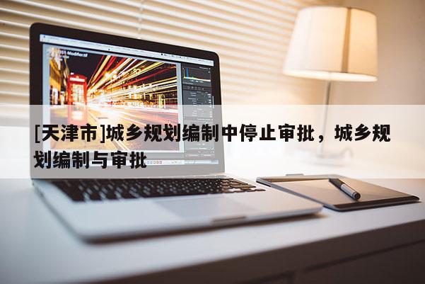 [天津市]城乡规划编制中停止审批，城乡规划编制与审批