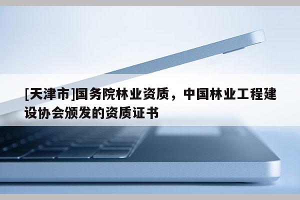 [天津市]国务院林业资质，中国林业工程建设协会颁发的资质证书