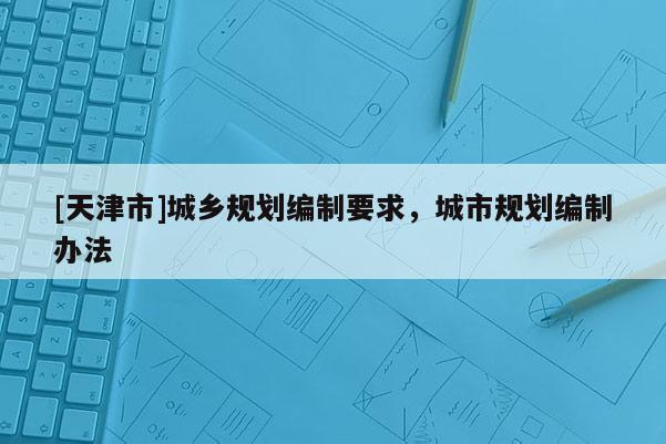 [天津市]城乡规划编制要求，城市规划编制办法