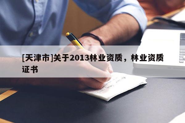 [天津市]关于2013林业资质，林业资质证书