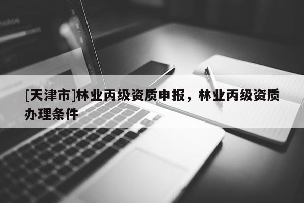 [天津市]林业丙级资质申报，林业丙级资质办理条件