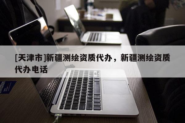 [天津市]新疆测绘资质代办，新疆测绘资质代办电话