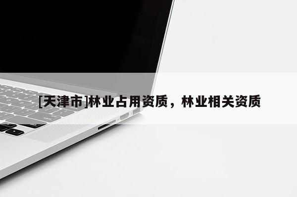 [天津市]林业占用资质，林业相关资质