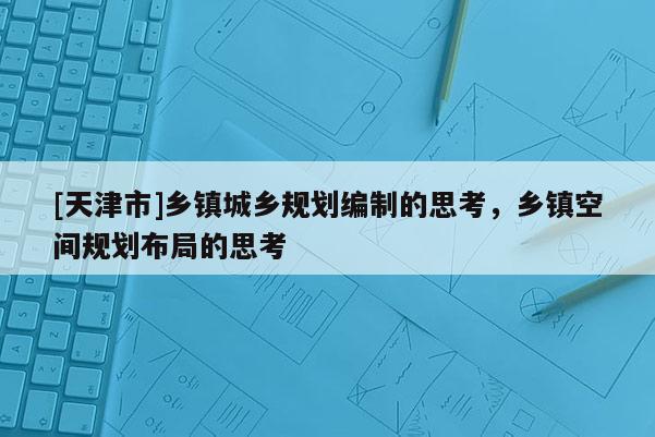 [天津市]乡镇城乡规划编制的思考，乡镇空间规划布局的思考