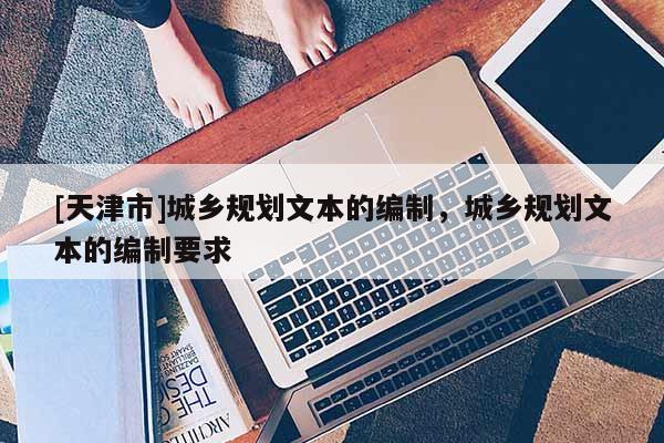 [天津市]城乡规划文本的编制，城乡规划文本的编制要求