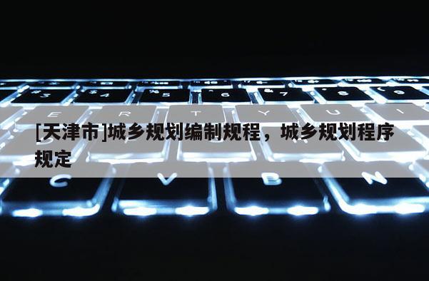 [天津市]城乡规划编制规程，城乡规划程序规定