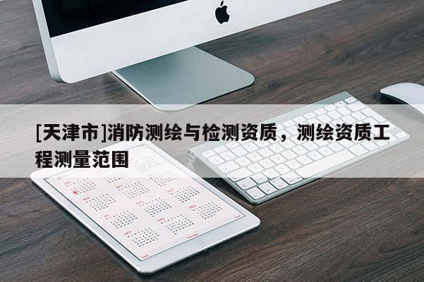 [天津市]消防测绘与检测资质，测绘资质工程测量范围