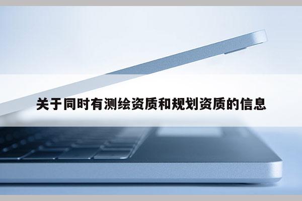 关于同时有测绘资质和规划资质的信息