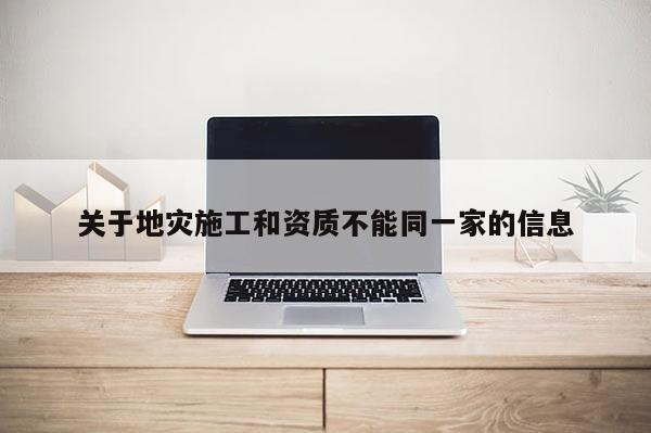 关于地灾施工和资质不能同一家的信息