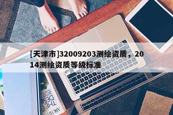 [天津市]32009203测绘资质，2014测绘资质等级标准