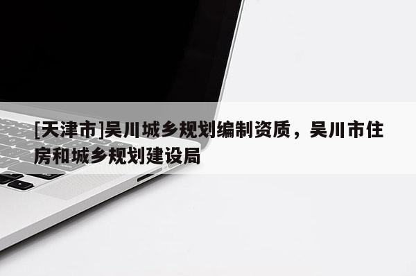 [天津市]吴川城乡规划编制资质，吴川市住房和城乡规划建设局