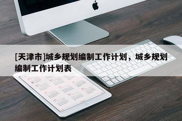 [天津市]城乡规划编制工作计划，城乡规划编制工作计划表