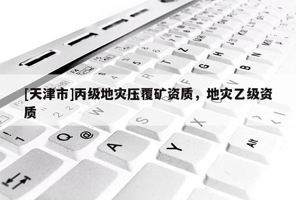 [天津市]丙级地灾压覆矿资质，地灾乙级资质