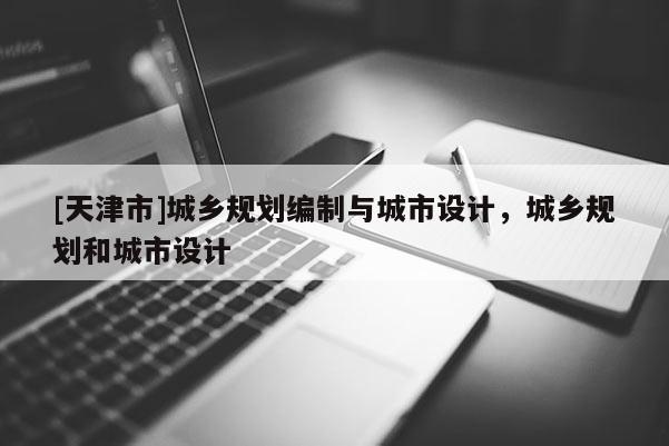 [天津市]城乡规划编制与城市设计，城乡规划和城市设计
