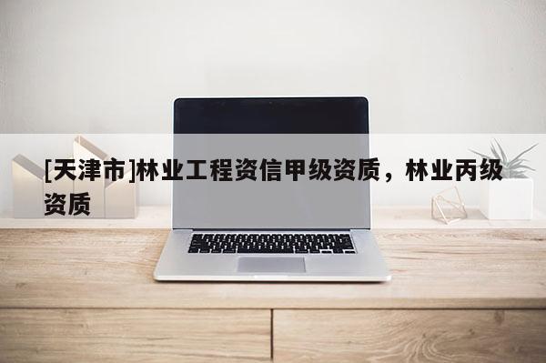 [天津市]林业工程资信甲级资质，林业丙级资质