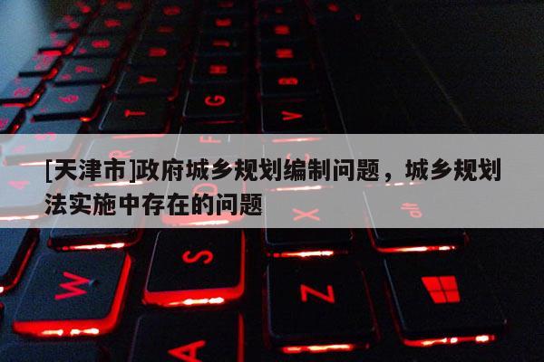 [天津市]政府城乡规划编制问题，城乡规划法实施中存在的问题