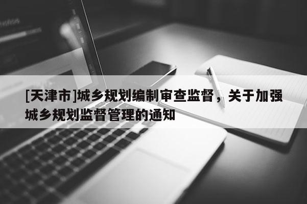 [天津市]城乡规划编制审查监督，关于加强城乡规划监督管理的通知