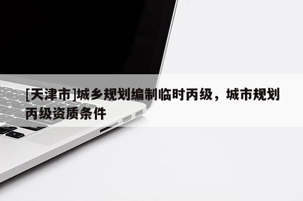 [天津市]城乡规划编制临时丙级，城市规划丙级资质条件