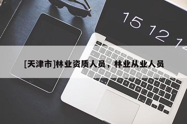 [天津市]林业资质人员，林业从业人员