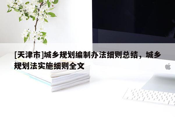 [天津市]城乡规划编制办法细则总结，城乡规划法实施细则全文