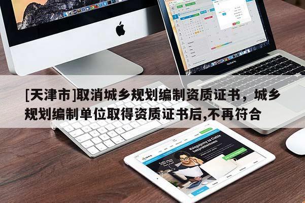 [天津市]取消城乡规划编制资质证书，城乡规划编制单位取得资质证书后,不再符合