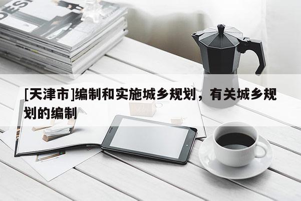 [天津市]编制和实施城乡规划，有关城乡规划的编制