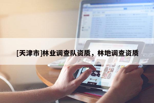 [天津市]林业调查队资质，林地调查资质