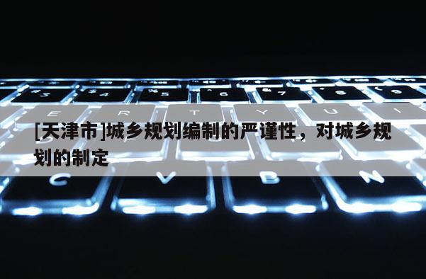 [天津市]城乡规划编制的严谨性，对城乡规划的制定