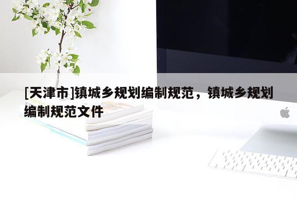 [天津市]镇城乡规划编制规范，镇城乡规划编制规范文件