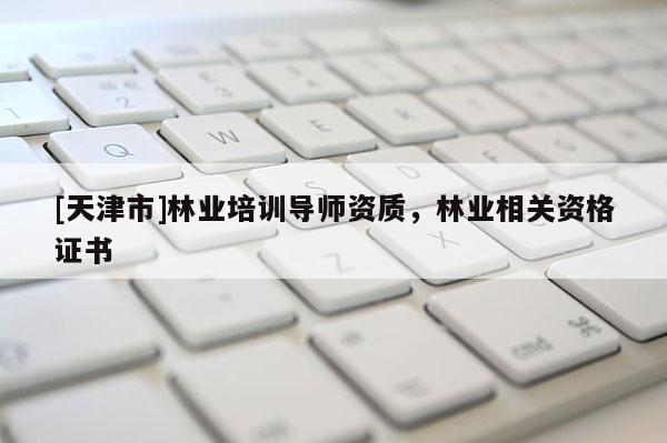 [天津市]林业培训导师资质，林业相关资格证书