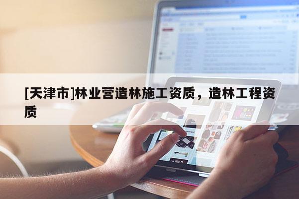 [天津市]林业营造林施工资质，造林工程资质