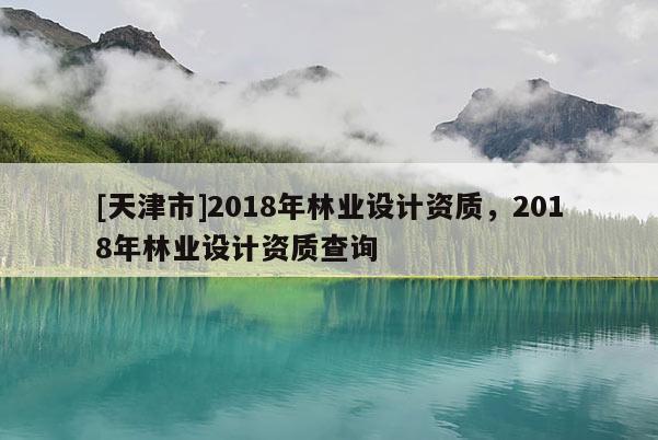 [天津市]2018年林业设计资质，2018年林业设计资质查询