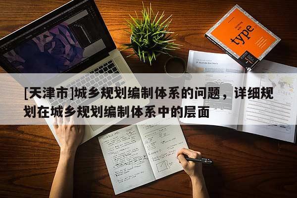 [天津市]城乡规划编制体系的问题，详细规划在城乡规划编制体系中的层面