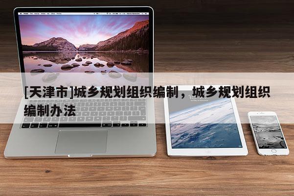 [天津市]城乡规划组织编制，城乡规划组织编制办法