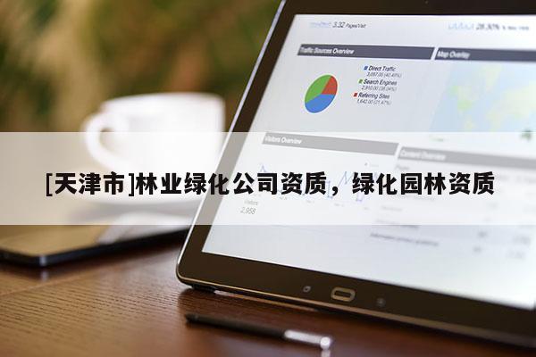 [天津市]林业绿化公司资质，绿化园林资质