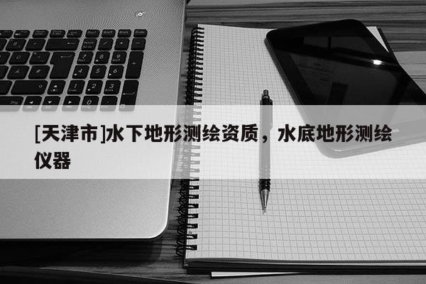 [天津市]水下地形测绘资质，水底地形测绘仪器