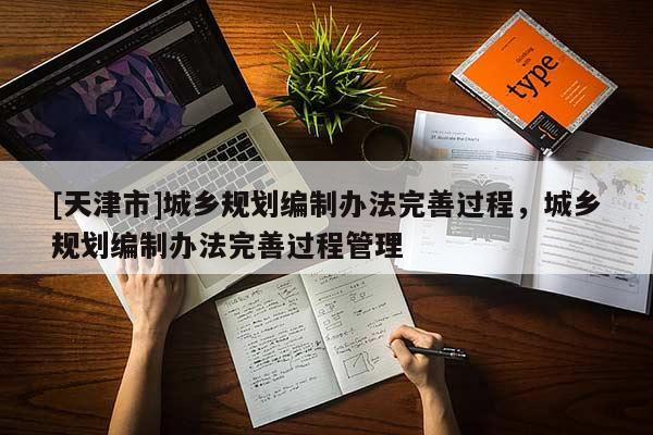[天津市]城乡规划编制办法完善过程，城乡规划编制办法完善过程管理