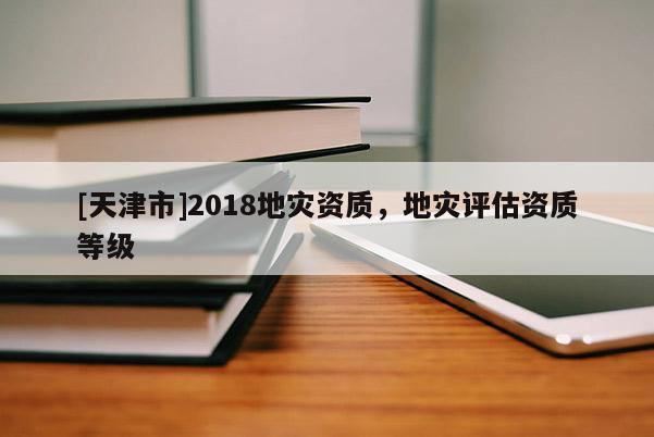 [天津市]2018地灾资质，地灾评估资质等级