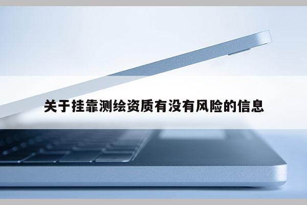 关于挂靠测绘资质有没有风险的信息