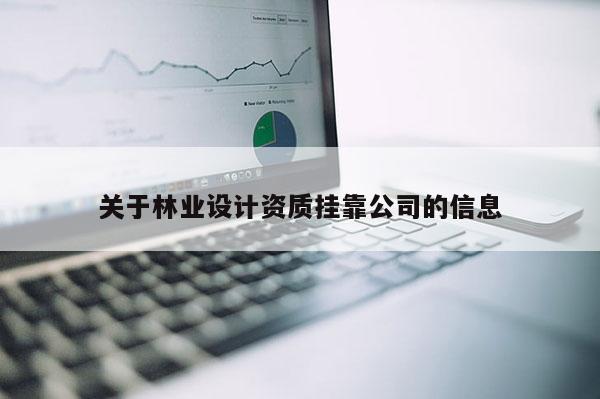 关于林业设计资质挂靠公司的信息