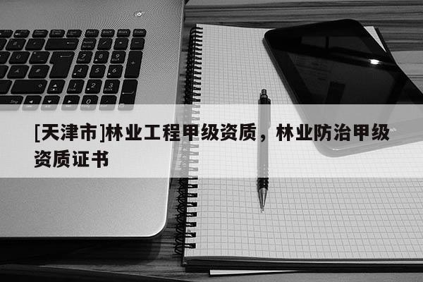 [天津市]林业工程甲级资质，林业防治甲级资质证书