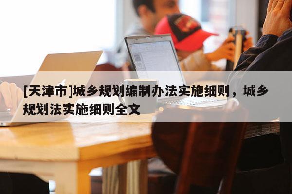 [天津市]城乡规划编制办法实施细则，城乡规划法实施细则全文