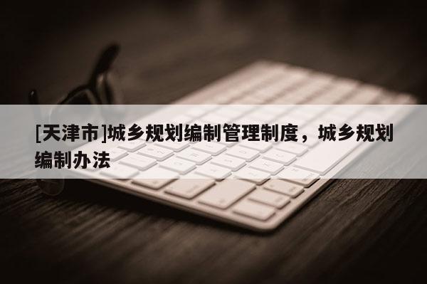[天津市]城乡规划编制管理制度，城乡规划编制办法