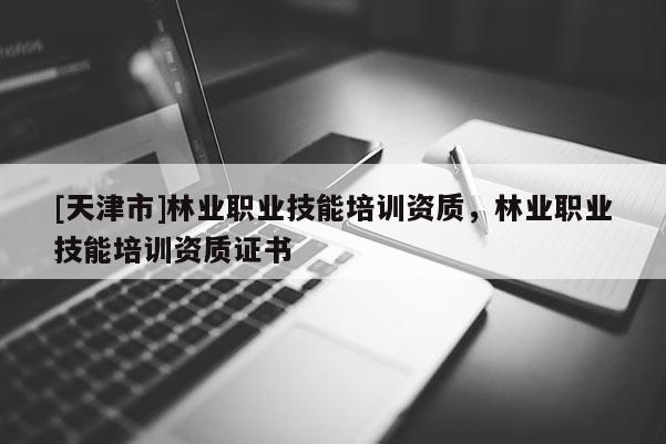 [天津市]林业职业技能培训资质，林业职业技能培训资质证书