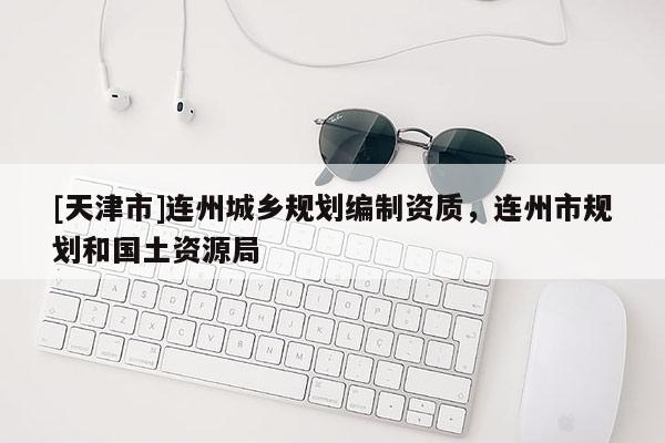 [天津市]连州城乡规划编制资质，连州市规划和国土资源局