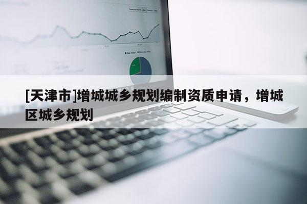 [天津市]增城城乡规划编制资质申请，增城区城乡规划