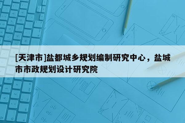 [天津市]盐都城乡规划编制研究中心，盐城市市政规划设计研究院