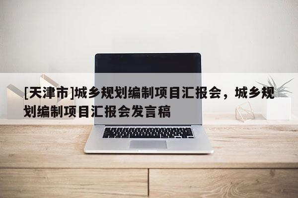 [天津市]城乡规划编制项目汇报会，城乡规划编制项目汇报会发言稿