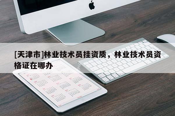 [天津市]林业技术员挂资质，林业技术员资格证在哪办