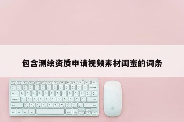 包含测绘资质申请视频素材闺蜜的词条